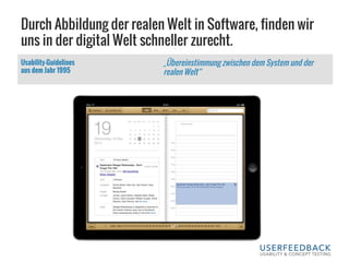 Durch Abbildung der realen Welt in Software, finden wir
uns in der digital Welt schneller zurecht.
Usability-Guidelines
aus dem Jahr 1995
„Übereinstimmung zwischen dem System und der
realen Welt“
 