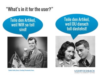 “What’s in it for the user?”
Teile den Artikel,
weil WIR so toll
sind!
Teile den Artikel,
weil DU danach
toll dastehst!
Quelle: Kathy Sierra, Creating Passionate Users
 