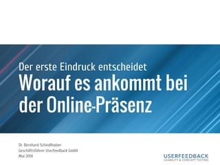 Worauf es ankommt bei
der Online-Präsenz
Der erste Eindruck entscheidet
Dr. Bernhard Schindlholzer
Geschäftsführer Userfeedback GmbH
Mai 2014
 