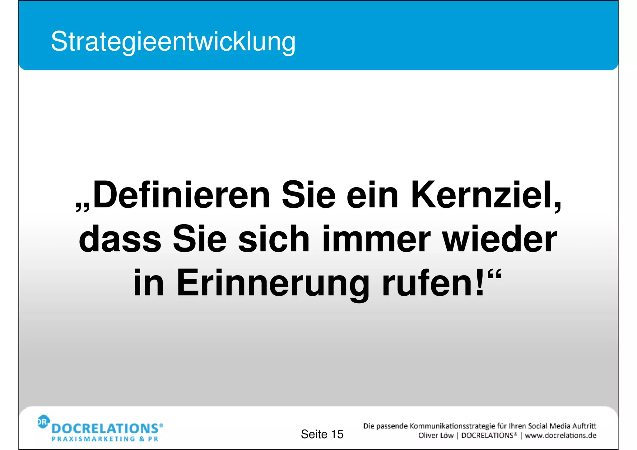 Strategieentwicklung




 „Definieren Sie ein Kernziel,
  das Sie sich immer wieder
    in Erinnerung rufen!“


                       Seite 15
 