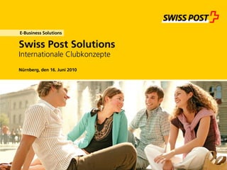 Swiss Post Solutions
Internationale Clubkonzepte
E-Business Solutions
Nürnberg, den 16. Juni 2010
 