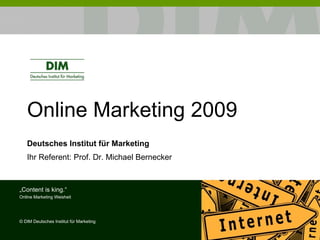 Online Marketing 2009 Deutsches Institut für Marketing Ihr Referent: Prof. Dr. Michael Bernecker „ Content is king.“ Online Marketing Weisheit ©  DIM Deutsches Institut für Marketing 