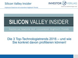 Silicon Valley Insider
Explosive Gewinne mit visionären Hightech-Trends
Die 3 Top-Technologietrends 2016 – und wie
Sie konkret davon profitieren können!
 