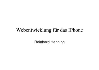 Webentwicklung für das IPhone

       Reinhard Henning
 