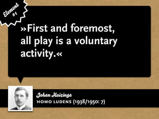 e nt
  em 1
El #

           »First and foremost,
           all play is a voluntary
           activity.«


              Johan Huizinga
              homo ludens (1938/1950: 7)
 
