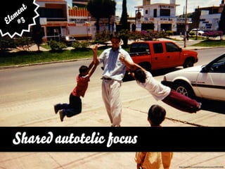e nt
  em 3
El #




  Shared autotelic focus
                           http://www.ﬂickr.com/photos/lucianvenutian/439410200
 
