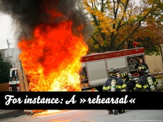 For instance: A »rehearsal«
                         http://www.ﬂickr.com/photos/900hp/3961828112/sizes/o/
 