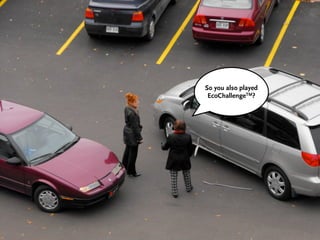 So you also played
 EcoChallengeTM?
 