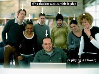 Who decides whether this is play




                         (or playing is allowed)
 