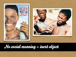 No social meaning = inert object
 
