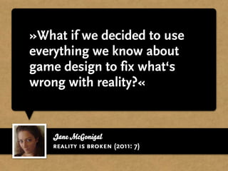 »What if we decided to use
everything we know about
game design to fix what‘s
wrong with reality?«


   Jane McGonigal
   reality is broken (2011: 7)
 