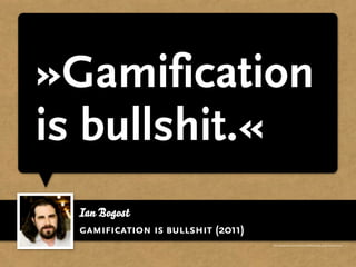 »Gamification
is bullshit.«
  Ian Bogost
  gamification is bullshit (2011)
                                    http://www.gamasutra.com/view/feature/4294/persuasive_games_shell_games.php
 