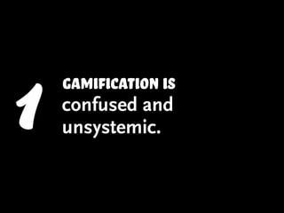 1   Gamification is
    confused and
    unsystemic.
 