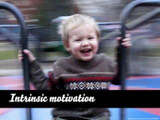 Intrinsic motivation
                       http://www.ﬂickr.com/photos/areyoumyrik/308908967
 