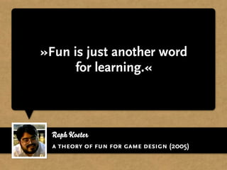 »Fun is just another word
      for learning.«



 Raph Koster
 a theory of fun for game design (2005)
 