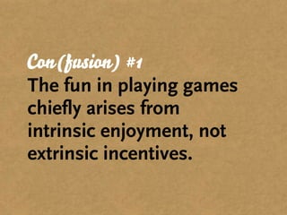 Con(fusion) #1
The fun in playing games
chiefly arises from
intrinsic enjoyment, not
extrinsic incentives.
 