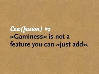 Con(fusion) #2
»Gaminess« is not a
feature you can »just add«.
 