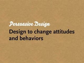 Persuasive Design
Design to change attitudes
and behaviors
 