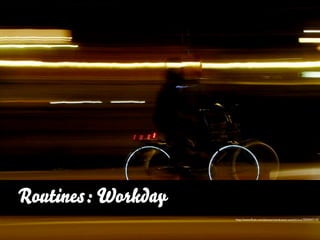 Routines: Workday
                    http://www.ﬂickr.com/photos/mindcaster-ezzolicious/3050043143
 