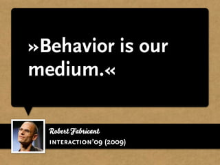 »Behavior is our
medium.«

  Robert Fabricant
  interaction’09 (2009)
 