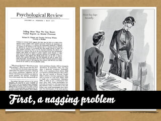 First, a nagging problem
                           http://people.virginia.edu/~tdw/nisbett&wilson.pdf
 