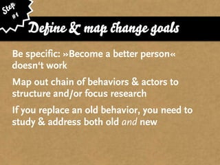 ep
St 1
   #
       Deﬁne & ma           ange goals
  Be specific: »Become a better person«
  doesn‘t work
  Map out chain of behaviors & actors to
  structure and/or focus research
  If you replace an old behavior, you need to
  study & address both old and new
 