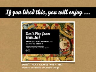 If you liked this, you will enjoy ...




       don‘t play games with me!
       Promises and Pitfalls of Gameful Design
 
