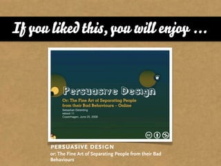 If you liked this, you will enjoy ...




       persuasive design
       or: The Fine Art of Separating People from their Bad
       Behaviours
 