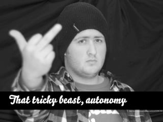 That tricky beast, autonomy
                              http://www.ﬂickr.com/photos/prescottfoland/5259812928
 