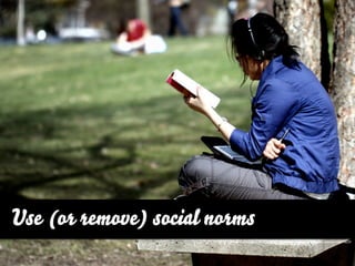 Use (or remove) social norms
                               http://www.ﬂickr.com/photos/matthileo/4482198229
 