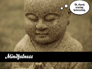 Oh, there‘s
                      craving.
                    Interesting.




Mindfulness
              http://www.ﬂickr.com/photos/johnworthington/3241165758
 