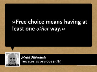 »Free choice means having at
least one other way.«



   Moshé Feldenkrais
   the elusive obvious (1981)
                                http://www.ucl.ac.uk/news/news-articles/0908/09080401
 