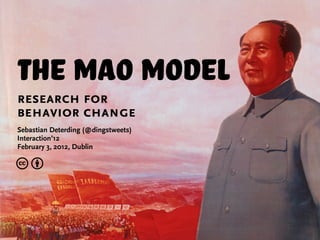 The Mao Model
research for
behavior change
Sebastian Deterding (@dingstweets)
Interaction’12
February 3, 2012, Dublin

cb
 
