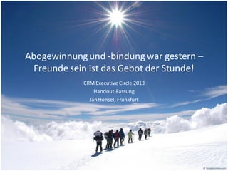 Abogewinnung und -bindung war gestern –
Freunde sein ist das Gebot der Stunde!
CRM Executive Circle 2013
Handout-Fassung
Jan Honsel, Frankfurt

 