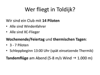 Wer fliegt in Toldijk?
Wir sind ein Club mit 14 Piloten
• Alle sind Windenfahrer
• Alle sind XC-Flieger
Wochenende/Feierta...
