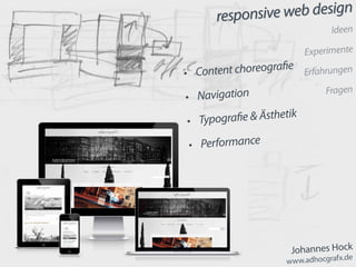responsive web design
Johannes Hock
www.adhocgrafx.de
responsive web design
Ideen
Experimente
Erfahrungen
Fragen
•	 Content choreografie
•	 Navigation
•	 Typografie & Ästhetik
•	 Performance
 