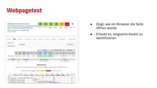 Webpagetest
● Zeigt, wie ein Browser die Seite
öﬀnen würde
● Erlaubt es, langsame Assets zu
identiﬁzieren
 