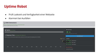 Uptime Robot
● Prüft Ladezeit und Verfügbarkeit einer Webseite
● Alarmiert bei Ausfällen
 