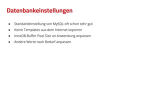 Datenbankeinstellungen
● Standardeinstellung von MySQL oft schon sehr gut
● Keine Templates aus dem Internet kopieren
● InnoDB Buﬀer Pool Size an Anwendung anpassen
● Andere Werte nach Bedarf anpassen
 