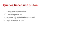 Queries finden und prüfen
1. Langsame Queries ﬁnden
2. Queries optimieren
3. Ausführungsplan mit EXPLAIN prüfen
4. MySQL-Indizes prüfen
 