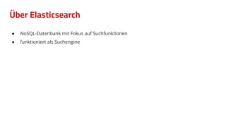● NoSQL-Datenbank mit Fokus auf Suchfunktionen
● funktioniert als Suchengine
Über Elasticsearch
 