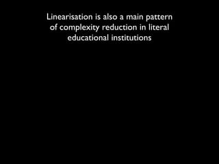Linearisation is also a main pattern
 of complexity reduction in literal
      educational institutions
 