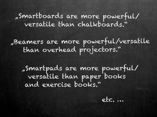 „Smartboards are more powerful/
   versatile than chalkboards.“

„Beamers are more powerful/versatile
   than overhead pro...
