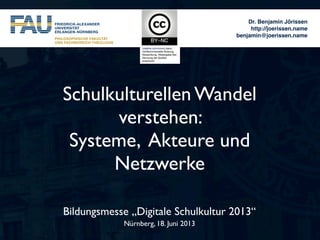 Dr. Benjamin Jörissen
http://joerissen.name
benjamin@joerissen.name
Bildungsmesse „Digitale Schulkultur 2013“
Nürnberg, 18. Juni 2013
Schulkulturellen Wandel
verstehen:
Systeme, Akteure und
Netzwerke
 