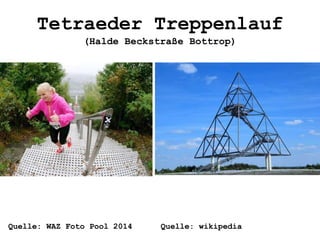 Tetraeder Treppenlauf
(Halde Beckstraße Bottrop)
Quelle: WAZ Foto Pool 2014 Quelle: wikipedia
 