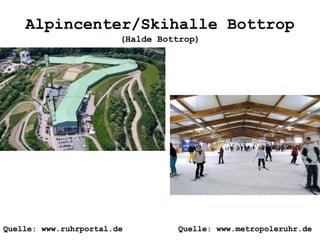 Alpincenter/Skihalle Bottrop
(Halde Bottrop)
Quelle: www.ruhrportal.de Quelle: www.metropoleruhr.de
 