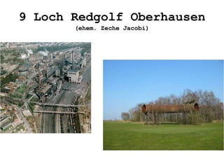 9 Loch Redgolf Oberhausen
(ehem. Zeche Jacobi)
 