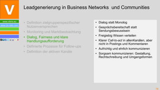 Definition zielgruppenspezifischer Nutzenversprechen Monitoring und Marktbeobachtung Dialog, Fairness und klare Handlungsaufforderung Definierte Prozesse für Follow-ups Definition der aktiven Kanäle Dialog statt Monolog Gesprächsbereitschaft statt Sendungsbewusstsein Freigiebig Wissen verteilen Klarer  Call-to-act  in allenKanälen, aber nicht in Postings und Kommentaren Aufrichtig und ehrlich kommunizieren  Sorgsam kommunizieren: Gestaltung, Rechtschreibung und Umgangsformen Leadgenerierung in Business Networks  und Communities 