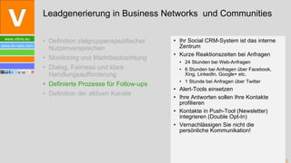 Definition zielgruppenspezifischer Nutzenversprechen Monitoring und Marktbeobachtung Dialog, Fairness und klare Handlungsaufforderung Definierte Prozesse für Follow-ups Definition der aktiven Kanäle Ihr Social CRM-System ist das interne Zentrum Kurze Reaktionszeiten bei Anfragen 24 Stunden bei Web-Anfragen 6 Stunden bei Anfragen über Facebook, Xing, LinkedIn, Google+ etc. 1 Stunde bei Anfragen über Twitter Alert-Tools einsetzen Ihre Antworten sollen Ihre Kontakte profilieren Kontakte in Push-Tool (Newsletter) integrieren (Double Opt-In) Vernachlässigen Sie nicht die persönliche Kommunikation! Leadgenerierung in Business Networks  und Communities 