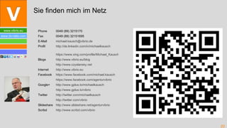 Phone 0049 (89) 3215170 Fax  0049 (89) 32151695 E-Mail  [email_address] Profil  http://de.linkedin.com/in/michaelkausch https://www.xing.com/profile/Michael_Kausch Blogs  http://www.vibrio.eu/blog http://www.czyslansky.net Internet  http://www.vibrio.eu Facebook  https://www.facebook.com/michael.kausch https://www.facebook.com/agenturvibrio Google+  http://www.gplus.to/michaelkausch http://www.gplus.to/vibrio Twitter  http://twitter.com/michaelkausch http://twitter.com/vibrio Slideshare http://www.slideshare.net/agenturvibrio Scribd http://www.scribd.com/vibrio Sie finden mich im Netz 